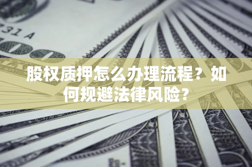 北京股权质押怎么办理流程？如何规避法律风险？