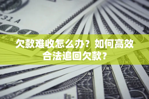 北京欠款难收怎么办？如何高效合法追回欠款？