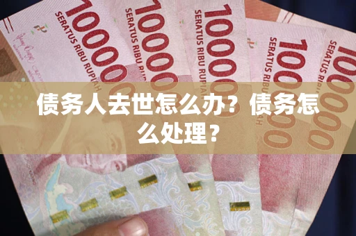 北京债务人去世怎么办？债务怎么处理？