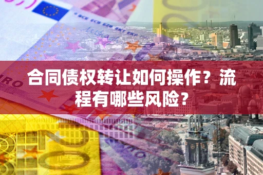 北京合同债权转让如何操作？流程有哪些风险？