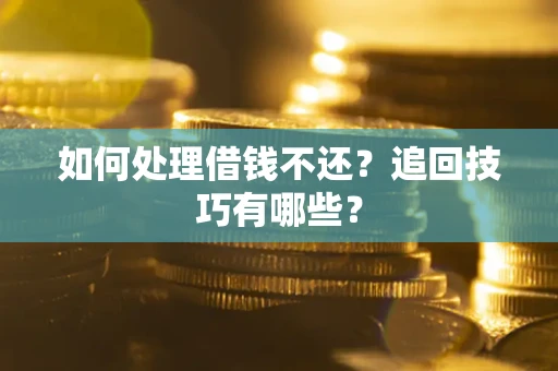 北京如何处理借钱不还？追回技巧有哪些？