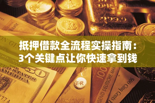 北京抵押借款全流程实操指南：3个关键点让你快速拿到钱