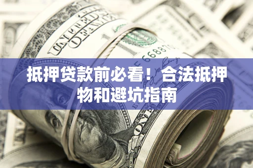 北京抵押贷款前必看！合法抵押物和避坑指南