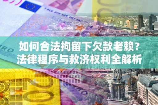 北京如何合法拘留下欠款老赖？法律程序与救济权利全解析