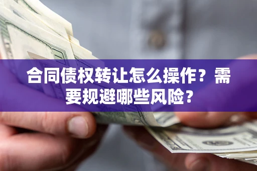 北京合同债权转让怎么操作？需要规避哪些风险？