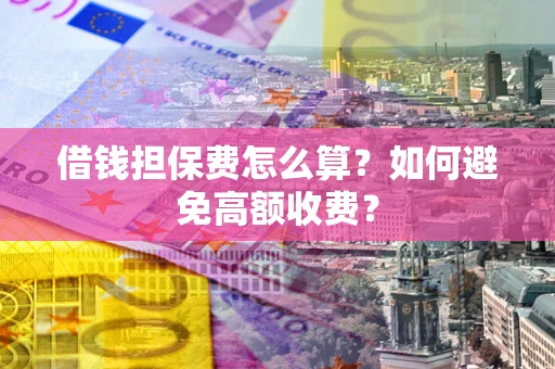 北京借钱担保费怎么算？如何避免高额收费？