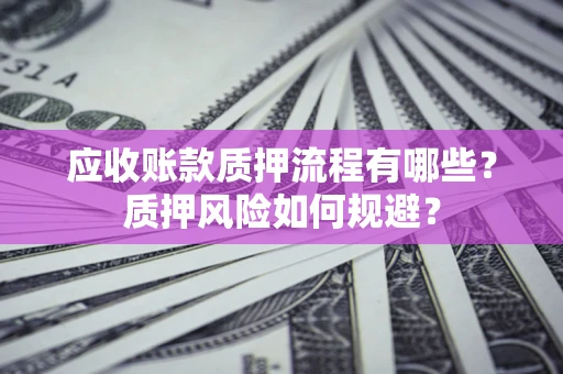 北京应收账款质押流程有哪些？质押风险如何规避？