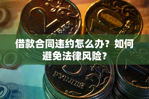 北京借款合同违约怎么办？如何避免法律风险？