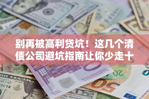 北京别再被高利贷坑！这几个清债公司避坑指南让你少走十年弯路