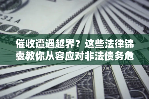 北京催收遭遇越界？这些法律锦囊教你从容应对非法债务危机