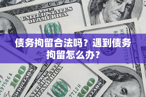 北京债务拘留合法吗？遇到债务拘留怎么办？