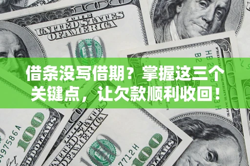 北京借条没写借期？掌握这三个关键点，让欠款顺利收回！