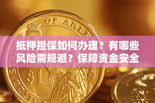 北京抵押担保如何办理？有哪些风险需规避？保障资金安全