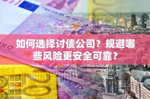 北京如何选择讨债公司？规避哪些风险更安全可靠？