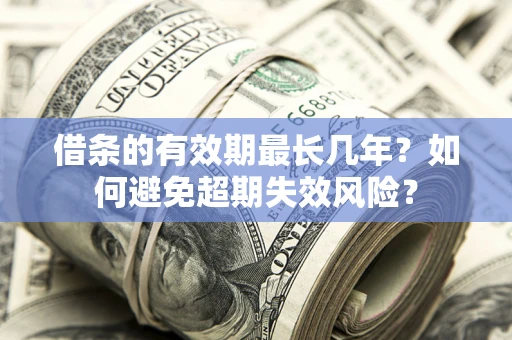 北京借条的有效期最长几年？如何避免超期失效风险？