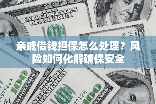 北京亲戚借钱担保怎么处理？风险如何化解确保安全