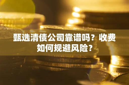 北京甄选清债公司靠谱吗？收费如何规避风险？