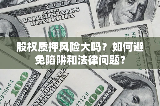 北京股权质押风险大吗？如何避免陷阱和法律问题？