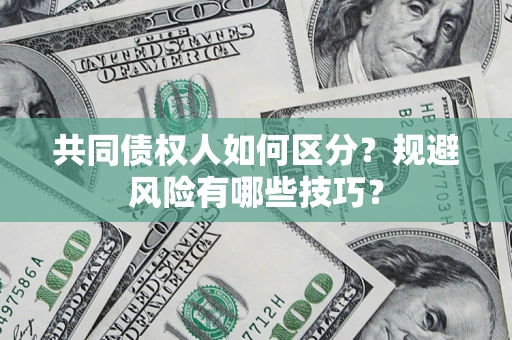 北京共同债权人如何区分？规避风险有哪些技巧？