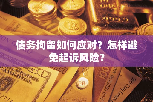 北京债务拘留如何应对？怎样避免起诉风险？