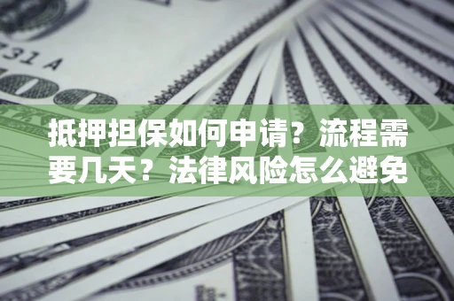 北京抵押担保如何申请？流程需要几天？法律风险怎么避免？避坑指南