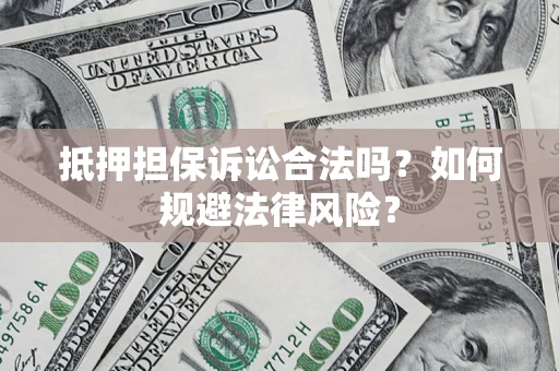 北京抵押担保诉讼合法吗？如何规避法律风险？