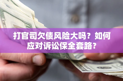 北京打官司欠债风险大吗？如何应对诉讼保全套路？