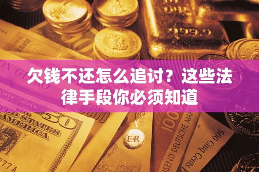 北京欠钱不还怎么追讨？这些法律手段你必须知道