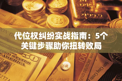 北京代位权纠纷实战指南：5个关键步骤助你扭转败局