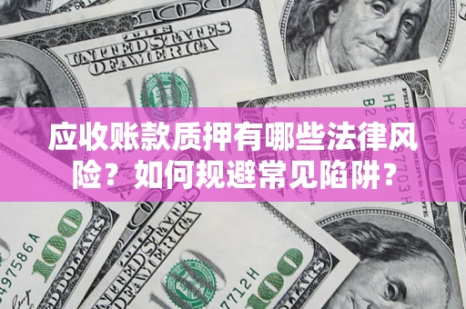 北京应收账款质押有哪些法律风险？如何规避常见陷阱？