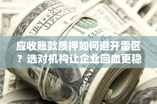 北京应收账款质押如何避开雷区？选对机构让企业回血更稳
