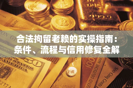 北京合法拘留老赖的实操指南:条件、流程与信用修复全解析 北京合法拘留老赖的实操指南:条件、流程与信用修复全解析