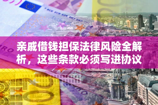 北京亲戚借钱担保法律风险全解析，这些条款必须写进协议