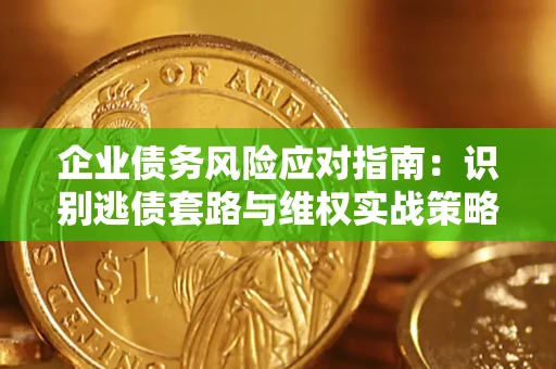 北京企业债务风险应对指南：识别逃债套路与维权实战策略