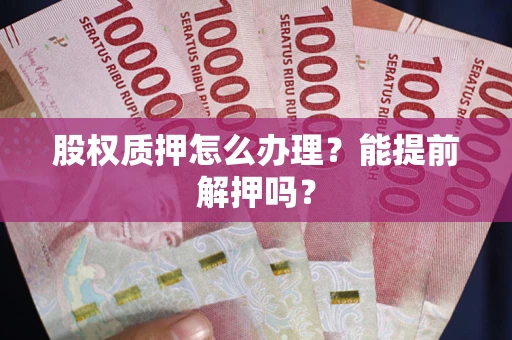 北京股权质押怎么办理？能提前解押吗？