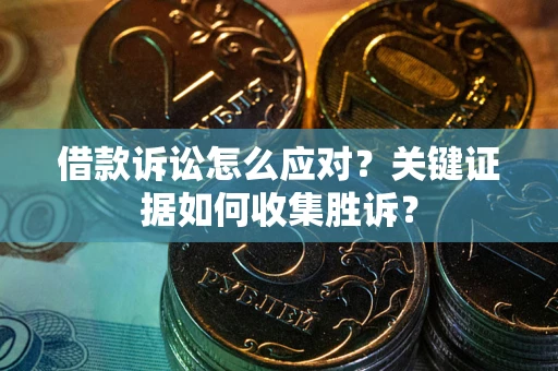 北京借款诉讼怎么应对？关键证据如何收集胜诉？