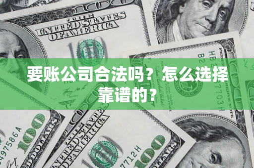 北京要账公司合法吗？怎么选择靠谱的？
