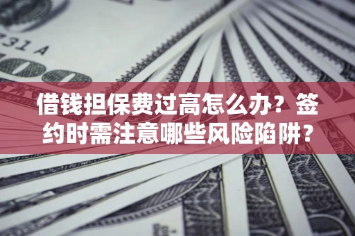 北京借钱担保费过高怎么办？签约时需注意哪些风险陷阱？