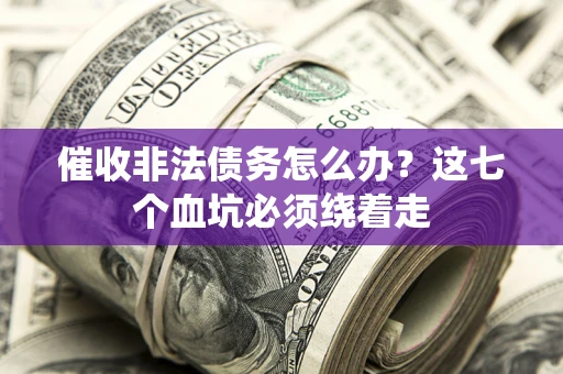 北京催收非法债务怎么办？这七个血坑必须绕着走
