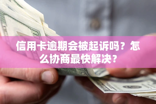 北京信用卡逾期会被起诉吗？怎么协商最快解决？