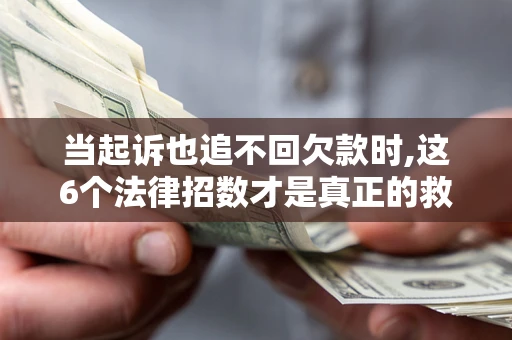 北京当起诉也追不回欠款时,这6个法律招数才是真正的救命稻草