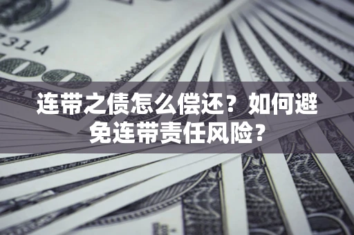 北京连带之债怎么偿还？如何避免连带责任风险？
