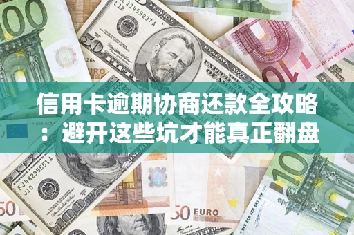 北京信用卡逾期协商还款全攻略：避开这些坑才能真正翻盘